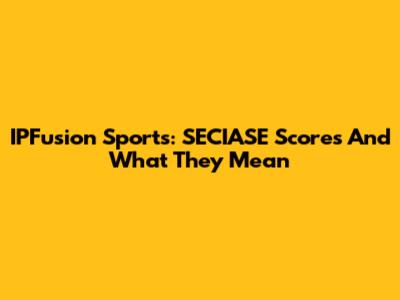 IPFusion Sports: SECIASE Scores And What They Mean