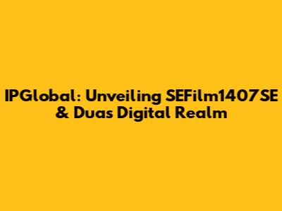 IPGlobal: Unveiling SEFilm1407SE & Dua's Digital Realm