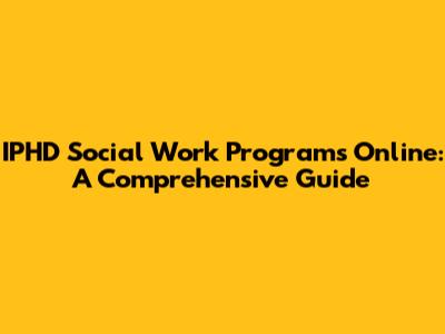 IPHD Social Work Programs Online: A Comprehensive Guide