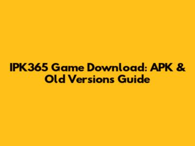 IPK365 Game Download: APK & Old Versions Guide