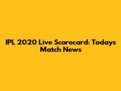 IPL 2020 Live Scorecard: Today's Match News