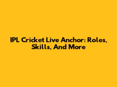 IPL Cricket Live Anchor: Roles, Skills, And More