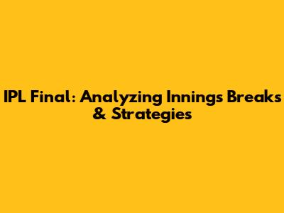 IPL Final: Analyzing Innings Breaks & Strategies