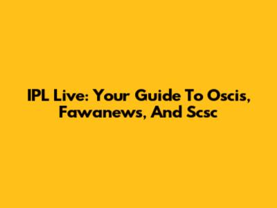 IPL Live: Your Guide To Oscis, Fawanews, And Scsc