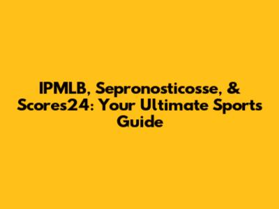 IPMLB, Sepronosticosse, & Scores24: Your Ultimate Sports Guide
