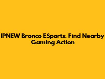 IPNEW Bronco ESports: Find Nearby Gaming Action