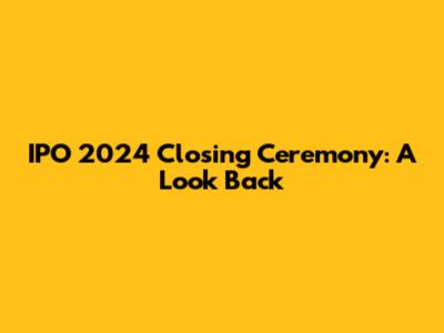 IPO 2024 Closing Ceremony: A Look Back