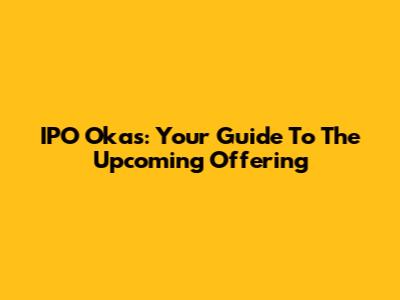 IPO Okas: Your Guide To The Upcoming Offering