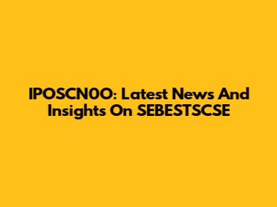 IPOSCN0O: Latest News And Insights On SEBESTSCSE
