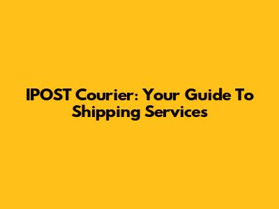 IPOST Courier: Your Guide To Shipping Services