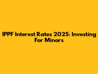 IPPF Interest Rates 2025: Investing For Minors