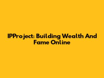 IPProject: Building Wealth And Fame Online