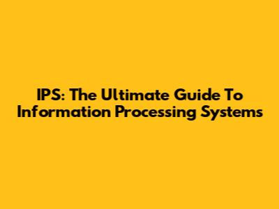 IPS: The Ultimate Guide To Information Processing Systems