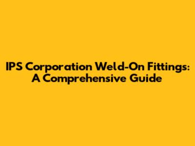 IPS Corporation Weld-On Fittings: A Comprehensive Guide