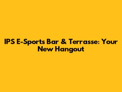 IPS E-Sports Bar & Terrasse: Your New Hangout