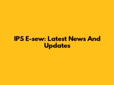 IPS E-sew: Latest News And Updates