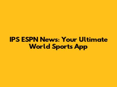 IPS ESPN News: Your Ultimate World Sports App