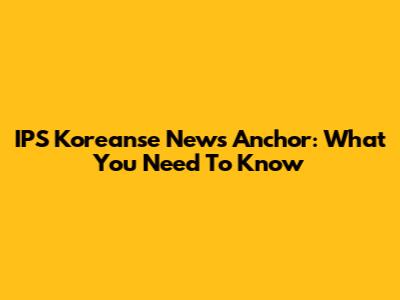 IPS Koreanse News Anchor: What You Need To Know