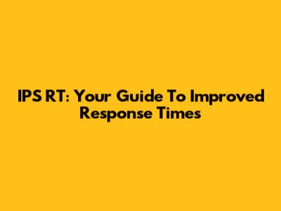 IPS RT: Your Guide To Improved Response Times