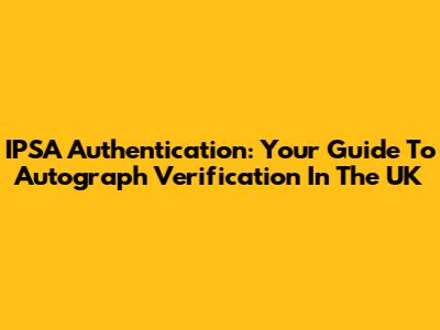IPSA Authentication: Your Guide To Autograph Verification In The UK