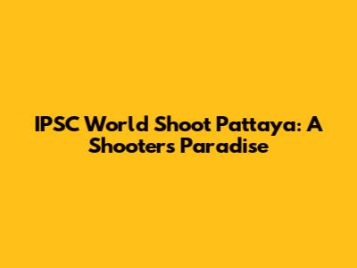 IPSC World Shoot Pattaya: A Shooter's Paradise