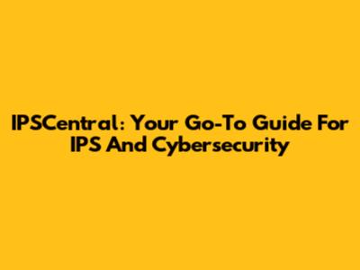 IPSCentral: Your Go-To Guide For IPS And Cybersecurity