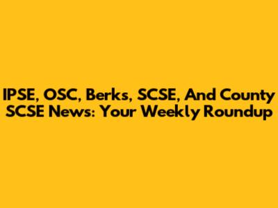 IPSE, OSC, Berks, SCSE, And County SCSE News: Your Weekly Roundup