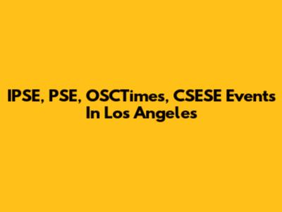 IPSE, PSE, OSCTimes, CSESE Events In Los Angeles