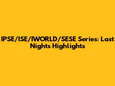 IPSE/ISE/IWORLD/SESE Series: Last Night's Highlights