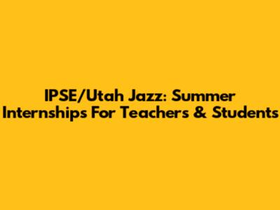 IPSE/Utah Jazz: Summer Internships For Teachers & Students