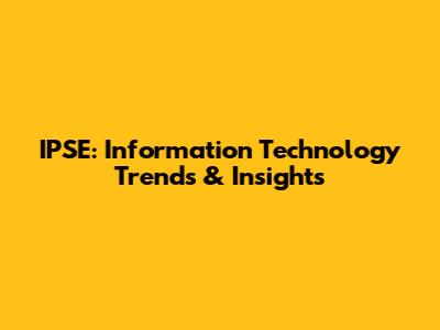 IPSE: Information Technology Trends & Insights