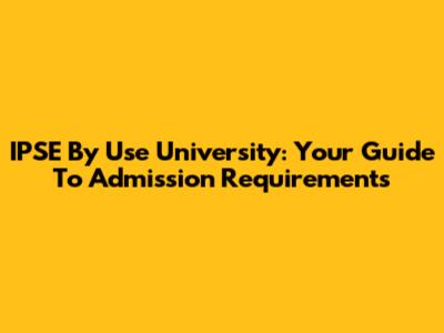 IPSE By Use University: Your Guide To Admission Requirements
