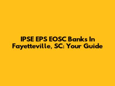 IPSE EPS EOSC Banks In Fayetteville, SC: Your Guide