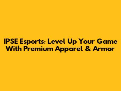 IPSE Esports: Level Up Your Game With Premium Apparel & Armor