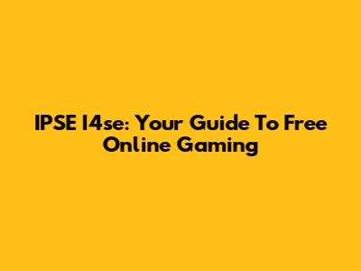 IPSE I4se: Your Guide To Free Online Gaming