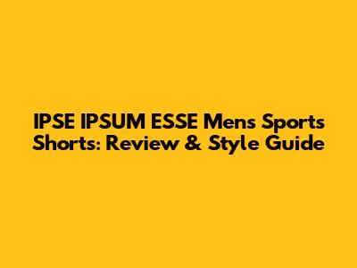 IPSE IPSUM ESSE Men's Sports Shorts: Review & Style Guide