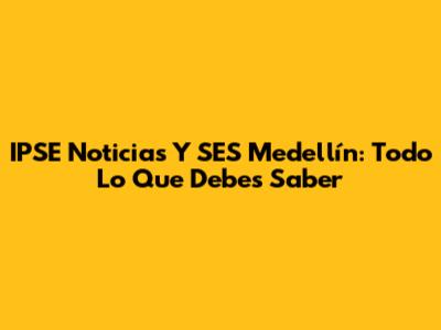 IPSE Noticias Y SES Medellín: Todo Lo Que Debes Saber