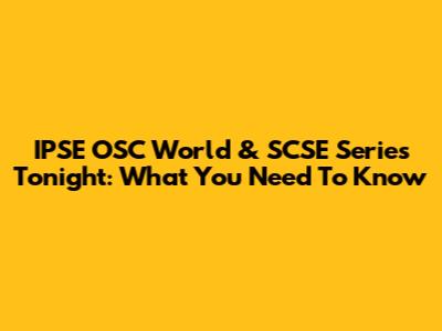 IPSE OSC World & SCSE Series Tonight: What You Need To Know