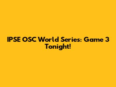IPSE OSC World Series: Game 3 Tonight!