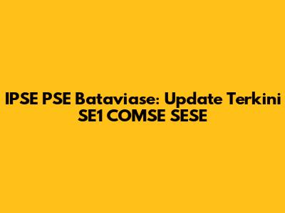 IPSE PSE Bataviase: Update Terkini SE1 COMSE SESE
