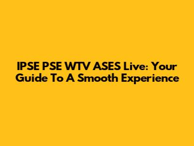 IPSE PSE WTV ASES Live: Your Guide To A Smooth Experience