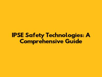IPSE Safety Technologies: A Comprehensive Guide
