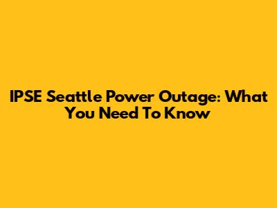 IPSE Seattle Power Outage: What You Need To Know