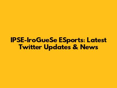 IPSE-IroGueSe ESports: Latest Twitter Updates & News