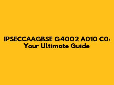 IPSECCAAGBSE G4002 A010 C0: Your Ultimate Guide