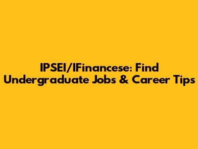 IPSEI/IFinancese: Find Undergraduate Jobs & Career Tips