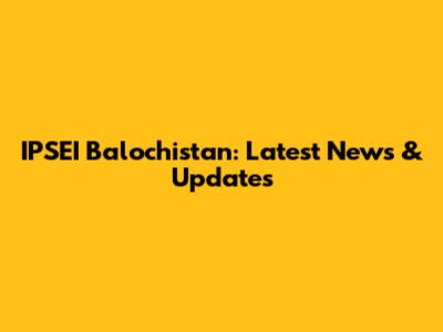 IPSEI Balochistan: Latest News & Updates