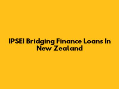 IPSEI Bridging Finance Loans In New Zealand
