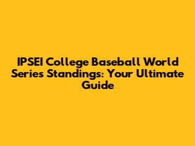 IPSEI College Baseball World Series Standings: Your Ultimate Guide