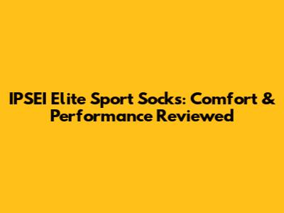 IPSEI Elite Sport Socks: Comfort & Performance Reviewed